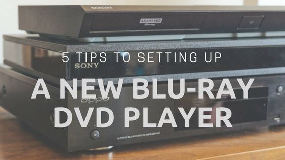 5 Tips to Setting up a New Blu-ray DVD Player